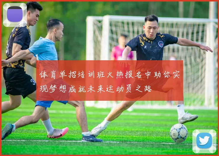 体育单招培训班火热报名中助你实现梦想成就未来运动员之路