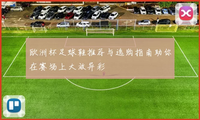 欧洲杯足球鞋推荐与选购指南助你在赛场上大放异彩