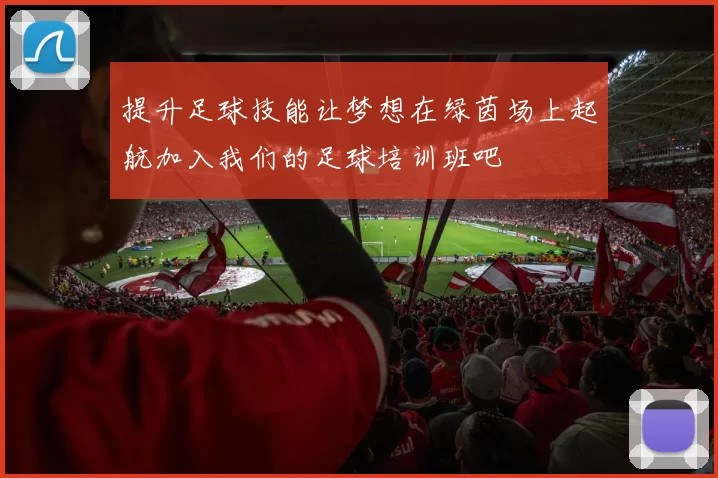 提升足球技能让梦想在绿茵场上起航加入我们的足球培训班吧